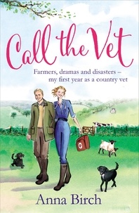 Anna Birch - Call the Vet - Farmers, Dramas and Disasters – My First Year as a Country Vet.