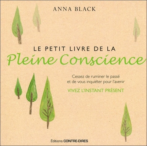 Anna Black - Le petit livre de la pleine conscience - Cessez de ruminer le passé et de vous inquiéter pour l'avenir, vivez l'instant présent.