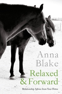  Anna Blake - Relaxed &amp; Forward: Relationship Advice from Your Horse.