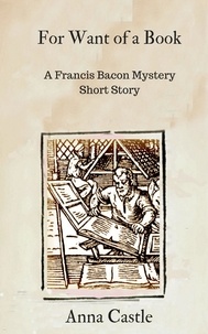  Anna Castle - For Want of a Book - A Francis Bacon mystery short story.