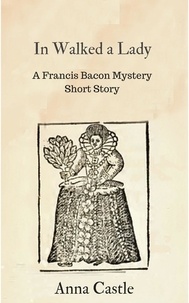  Anna Castle - In Walked a Lady - A Francis Bacon mystery short story.