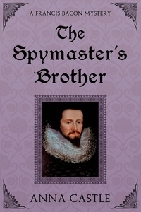  Anna Castle - The Spymaster's Brother - A Francis Bacon Mystery, #6.