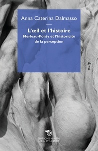 Anna Caterina Dalmasso - L'oeil et l'histoire - Merleau-Ponty et l'historicité de la perception.
