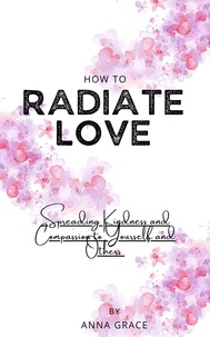  Anna Grace - How to Radiate Love: Spreading Kindness and Compassion to Yourself and Others.