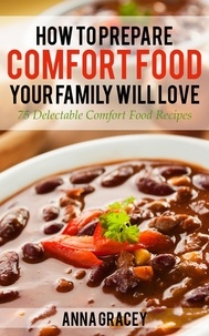 Anna Gracey - How To Prepare Comfort Food Your Family Will Love 75 Delectable Comfort Food Recipes.