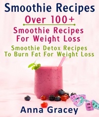  Anna Gracey - Smoothie Recipes: Over 100+ Smoothie Recipes For Weight Loss : Smoothie Detox Recipes To Burn Fat For Weight Loss.