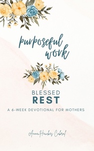  Anna Hawkes Cabral - Purposeful Work, Blessed Rest - Devotionals For Mothers.