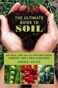  Anna Hess - The Ultimate Guide to Soil: The Real Dirt on Cultivating Crops, Compost, and a Healthier Home - Permaculture Gardener, #3.