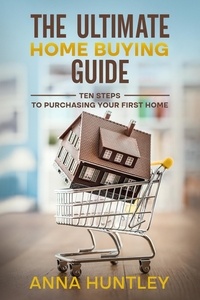  Anna Huntley - The Ultimate Home Buying Guide: Ten Steps to Purchasing Your First Home.
