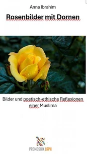 Rosenbilder mit Dornen - Bilder und poetisch-ethische Reflexionen einer Muslima