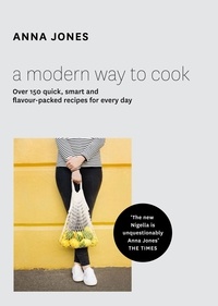 Anna Jones - A Modern Way to Cook - Over 150 quick, smart and flavour-packed recipes for every day.