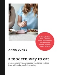 Anna Jones et Jamie Oliver - A Modern Way to Eat - Over 200 satisfying, everyday vegetarian recipes (that will make you feel amazing).