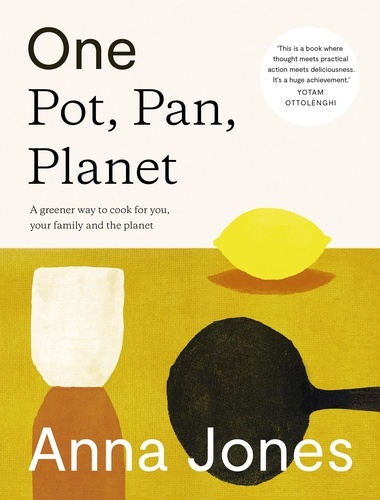 Anna Jones - One: Pot, Pan, Planet - A greener way to cook for you, your family and the planet.