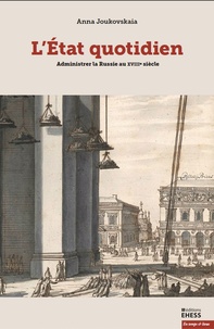 Anna Joukovskaïa - L'Etat quotidien - Administrer la Russie au XVIIIe siècle.