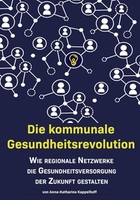 Anna-Katharina Kappelhoff - Die kommunale Gesundheitsrevolution - Wie regionale Netzwerke die Gesundheitsversorgung der Zukunft beeinflussen.