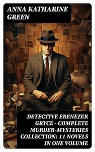 Detective Ebenezer Gryce - Complete Murder-Mysteries Collection: 11 Novels in One Volume