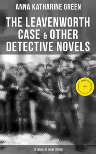 The Leavenworth Case &amp; Other Detective Novels - 22 Thrillers in One Edition