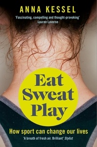 Anna Kessel - Eat Sweat Play - How Sport Can Change Our Lives.