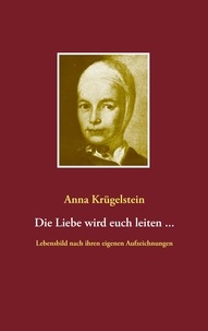 Anna Krügelstein et Heinz-Dieter Fiedler - Die Liebe wird euch leiten ... - Lebensbild nach den Aufzeichnungen der Anna Krügelstein (1713- 1778).