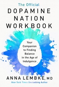 Anna Lembke - The Official Dopamine Nation Workbook - A Practical Guide to Overcoming Addiction in the Age of Indulgence.