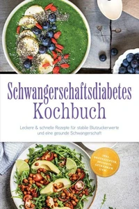 Schwangerschaftsdiabetes Kochbuch: Leckere &amp; schnelle Rezepte für stabile Blutzuckerwerte und eine gesunde Schwangerschaft – inkl. Brotrezepten, Desserts, Getränken uvm.