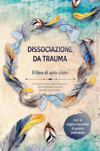 Dissociazione da trauma – Il libro di auto-aiuto: Come guarire il trauma passo dopo passo, lasciarsi alle spalle il passato e trovare la felicità interiore – Incluse le migliori tecniche di pronto intervento
