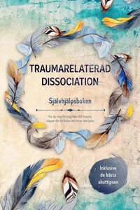 Traumarelaterad dissociation – Självhjälpsboken: Hur du steg för steg läker ditt trauma, släpper det förflutna och hittar inre lycka – Inklusive de bästa akuttipsen