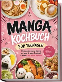Manga Kochbuch für Teenager: Die leckersten Manga Rezepte aus Japan für jeden Geschmack & Anlass – easy, schnell & günstig – inkl. Bento & Onigiri, Sandos, Pfannkuchen & Teigbällchen, Süßes, Getränke