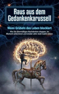Raus aus dem Gedankenkarussell: Wenn Grübeln das Leben blockiert