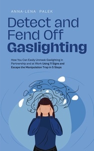  Anna-Lena Palek - Detect and Fend Off Gaslighting How You Can Easily Unmask Gaslighting in Partnership and at Work Using 11 Signs and Escape the Manipulation Trap in 5 Steps.