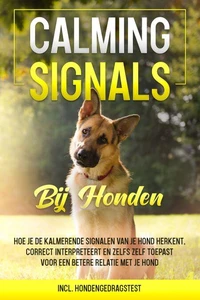 Calming Signals bij honden: Hoe je de kalmerende signalen van je hond herkent, correct interpreteert en zelfs zelf toepast voor een betere relatie met je hond | incl. hondengedragstest