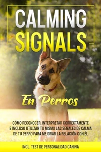 Calming Signals en perros: Cómo reconocer, interpretar correctamente e incluso utilizar tú mismo las señales de calma de tu perro para mejorar la relación con él | incluye test de personalidad canina