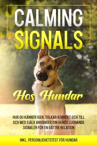 Calming Signals hos hundar: Hur du känner igen, tolkar korrekt och till och med själv använder din hunds lugnande signaler för en bättre relation | inkl. personlighetstest för hundar