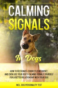 Calming Signals in Dogs: How to Recognize, Correctly Interpret, and Even Use Your Dog's Calming Signals Yourself for a Better Relationship with Your Dog | incl. Dog Personality Test