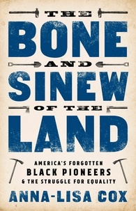 Anna-Lisa Cox - The Bone and Sinew of the Land - America's Forgotten Black Pioneers and the Struggle for Equality.