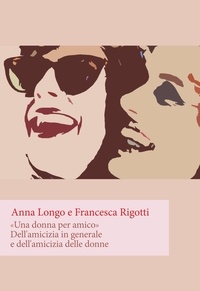 Anna Longo et Francesca Rigotti - Una donna per amico. Dell'amicizia in generale e dell'amicizia delle donne.