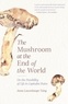 Anna Lowenhaupt TSING - Mushroom at the End of the World - On the Possibility of Life in Capitalist Ruins.