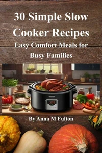 30 Simple Slow Cooker Recipes: Easy Comfort Meals for Busy Families