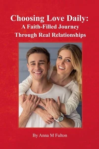 Choosing Love Daily:: A Faith-Filled Journey Through Real Relationships