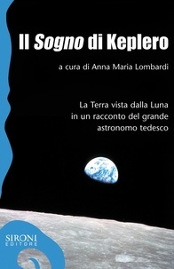 Anna M. Lombardi - Il «sogno» di Keplero. La Terra vista dalla Luna in un racconto del grande astronomo tedesco.