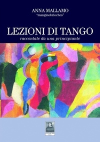  Anna Mallamo - “Lezioni di tangoraccontate da una principiante”  Excerpt From Lezioni di Tango Raccontate da una Principiante.