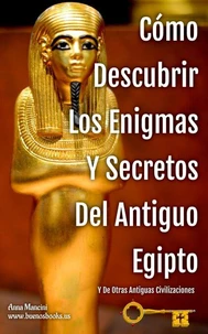 Cómo Descubrir Los Enigmas Y Secretos Del Antiguo Egipto Y De Otras Antiguas Civilizaciones
