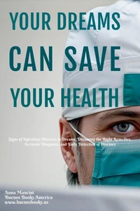 Your Dreams Can Save Your Health: Signs of Infectious Diseases in Dreams, Dreaming the Right Remedies, Accurate Diagnosis, and Early Detection of Diseases