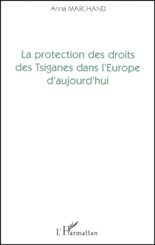 Anna Marchand - La Protection Des Droits Des Tsiganes Dans L'Europe D'Aujourd'Hui (Elements De L'Approche Internationale).