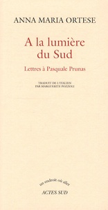 Anna Maria Ortese - A la lumière du sud - Lettres à Pasquale Prunas.