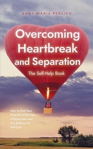  Anna-Maria Perlich - Overcoming Heartbreak and Separation: The Self-Help Book: How to Find Your Way Out of the Pain of Separation and Into Self-Love &amp; Self-Care.