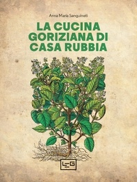 Anna Maria Sanguineti - La cucina goriziana di casa Rubbia.