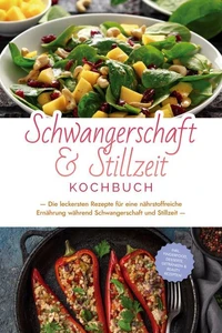 Schwangerschaft &amp; Stillzeit Kochbuch: Die leckersten Rezepte für eine nährstoffreiche Ernährung während Schwangerschaft und Stillzeit - inkl. Fingerfood, Desserts, Getränken &amp; Beauty Rezepten