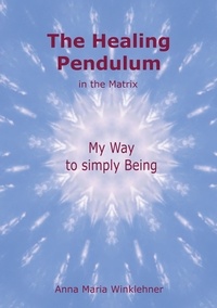 Anna Maria Winklehner - The Healing Pendulum in the Matrix - My Way to simply Being.