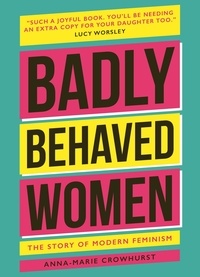 Anna-Marie Crowhurst - Badly Behaved Women - The History of Modern Feminism.